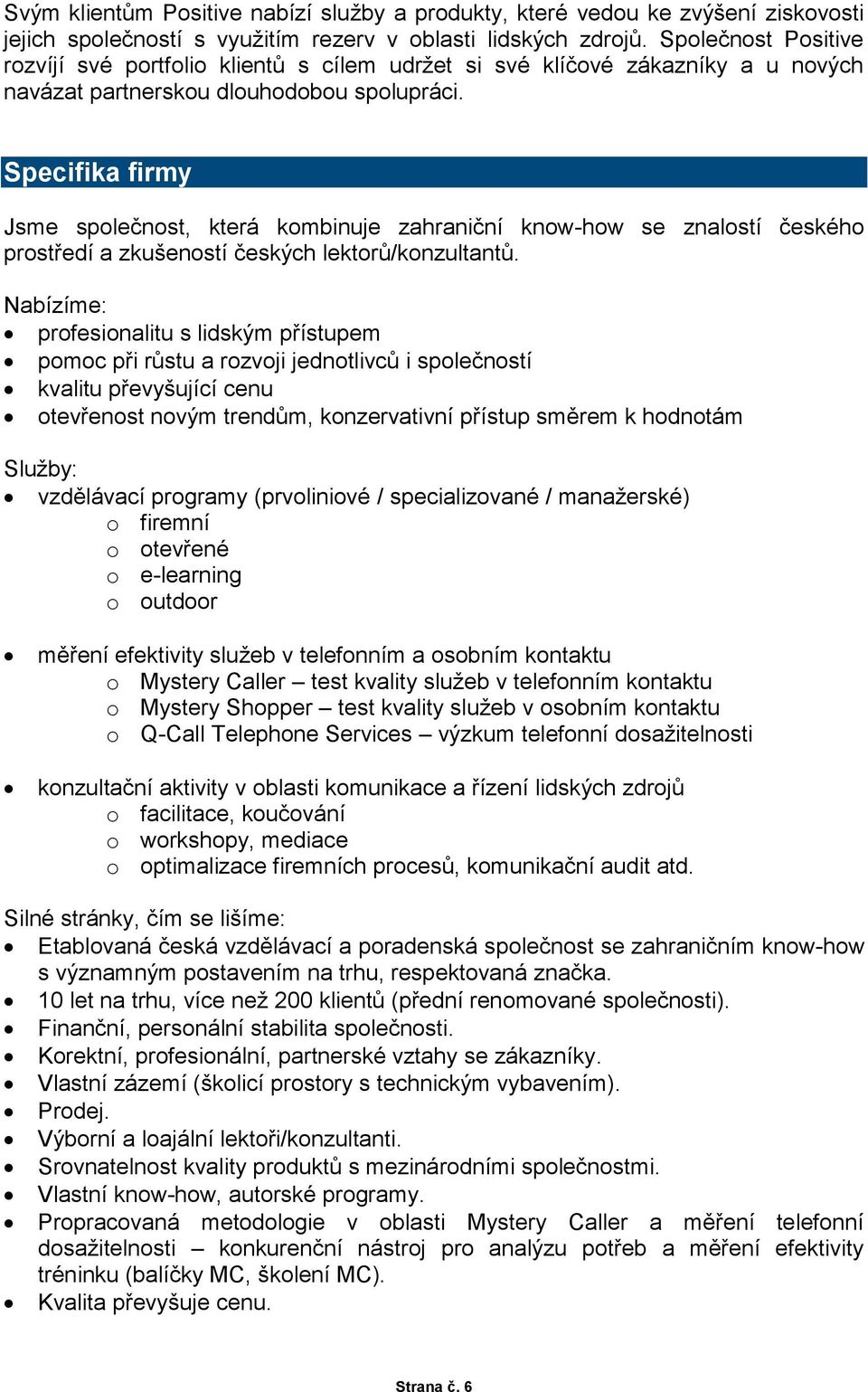 Specifika firmy Jsme společnost, která kombinuje zahraniční know-how se znalostí českého prostředí a zkušeností českých lektorů/konzultantů.