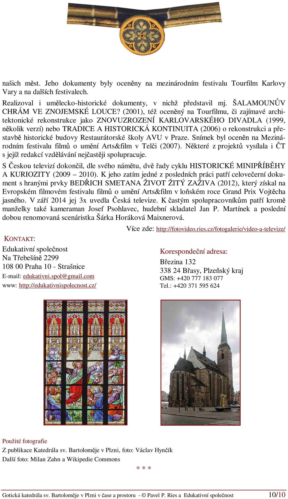 (2001), též oceněný na Tourfilmu, či zajímavé architektonické rekonstrukce jako ZNOVUZROZENÍ KARLOVARSKÉHO DIVADLA (1999, několik verzí) nebo TRADICE A HISTORICKÁ KONTINUITA (2006) o rekonstrukci a