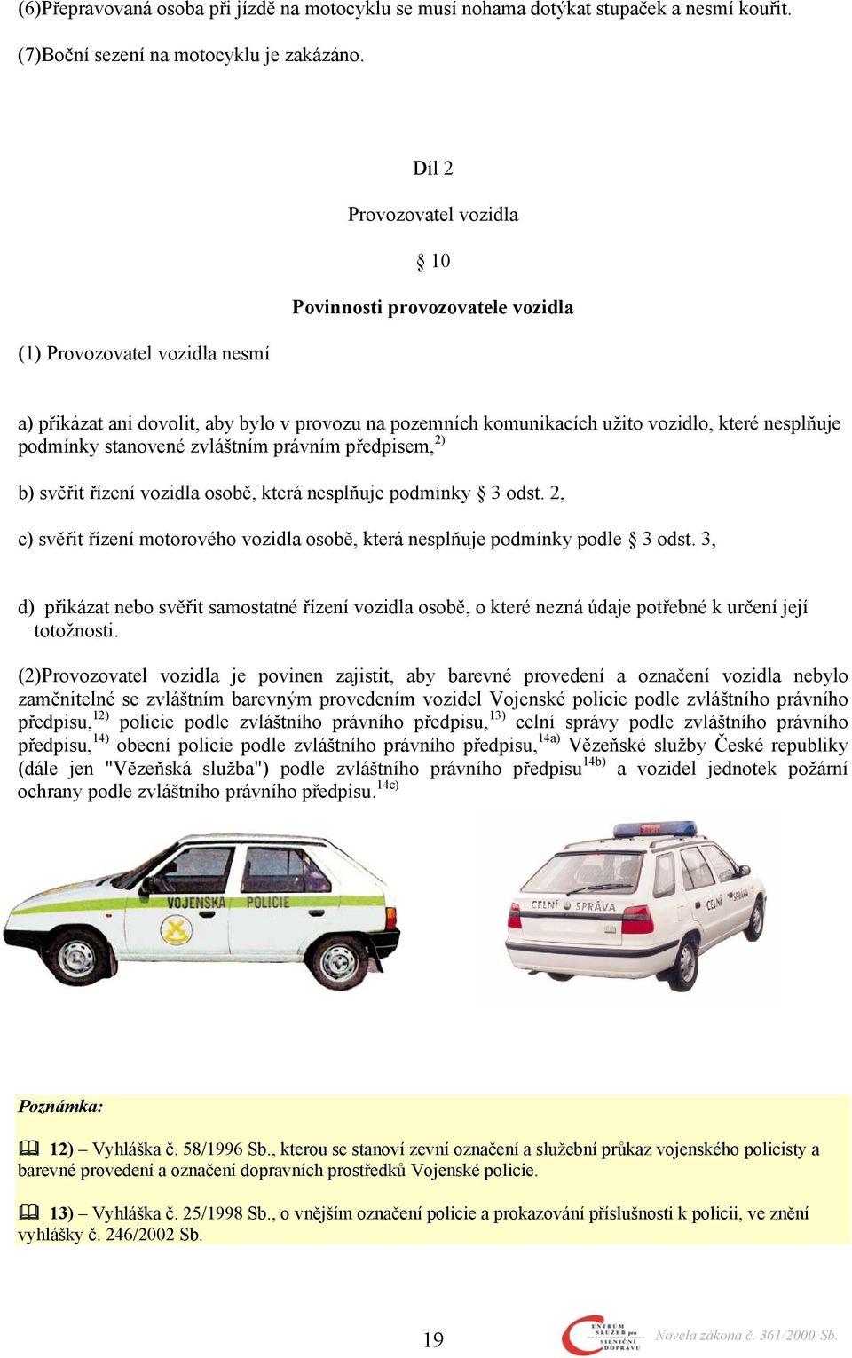 podmínky stanovené zvláštním právním předpisem, 2) b) svěřit řízení vozidla osobě, která nesplňuje podmínky 3 odst. 2, c) svěřit řízení motorového vozidla osobě, která nesplňuje podmínky podle 3 odst.