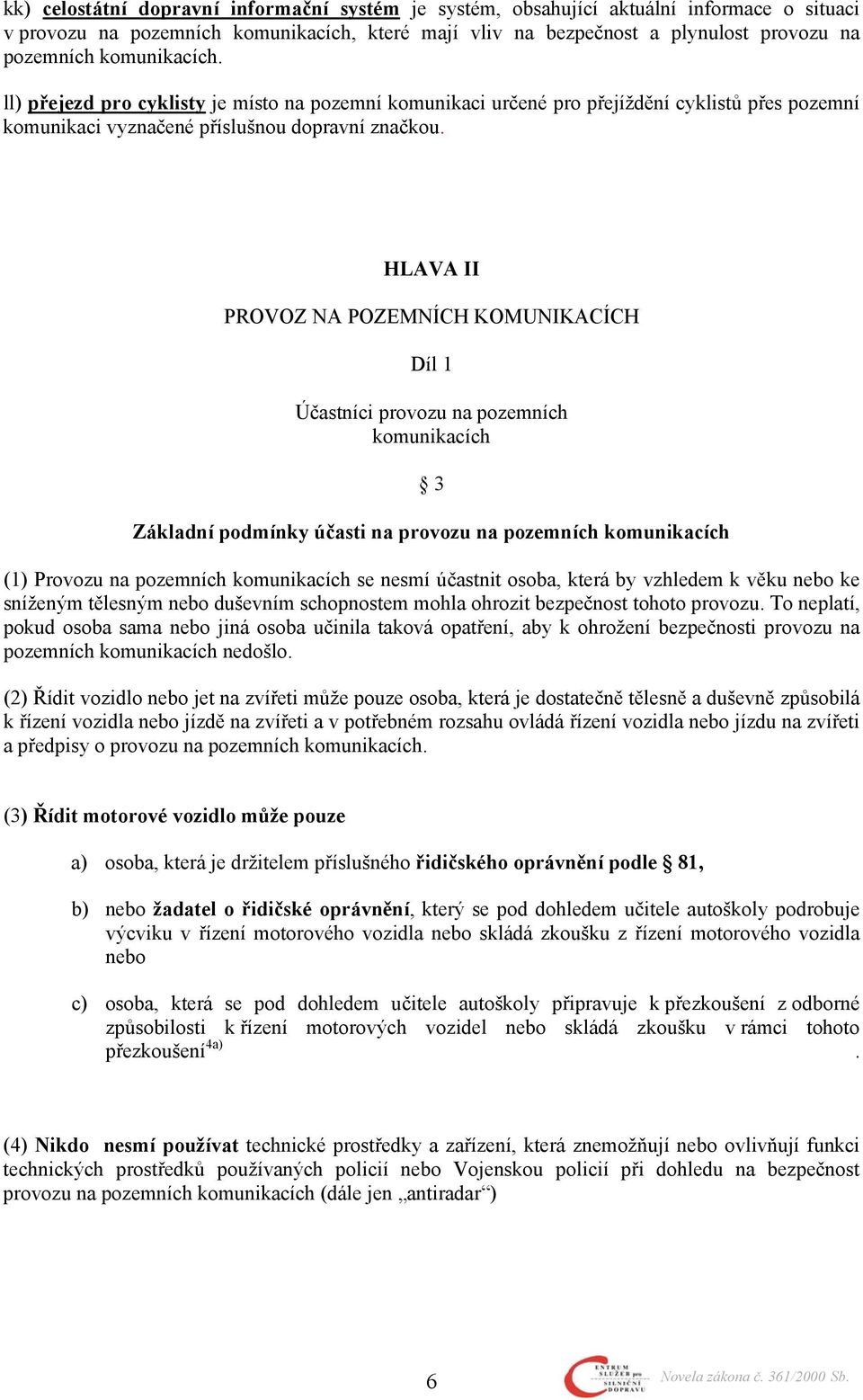 HLAVA II PROVOZ NA POZEMNÍCH KOMUNIKACÍCH Díl 1 Účastníci provozu na pozemních komunikacích 3 Základní podmínky účasti na provozu na pozemních komunikacích (1) Provozu na pozemních komunikacích se