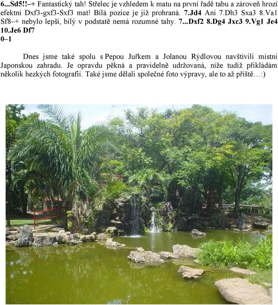 Dg4 Jxc3 9.Vg1 Je4 10.Je6 Df7 0 1 Dnes jsme také spolu s Pepou Juřkem a Jolanou Rýdlovou navštívili místní Japonskou zahradu.