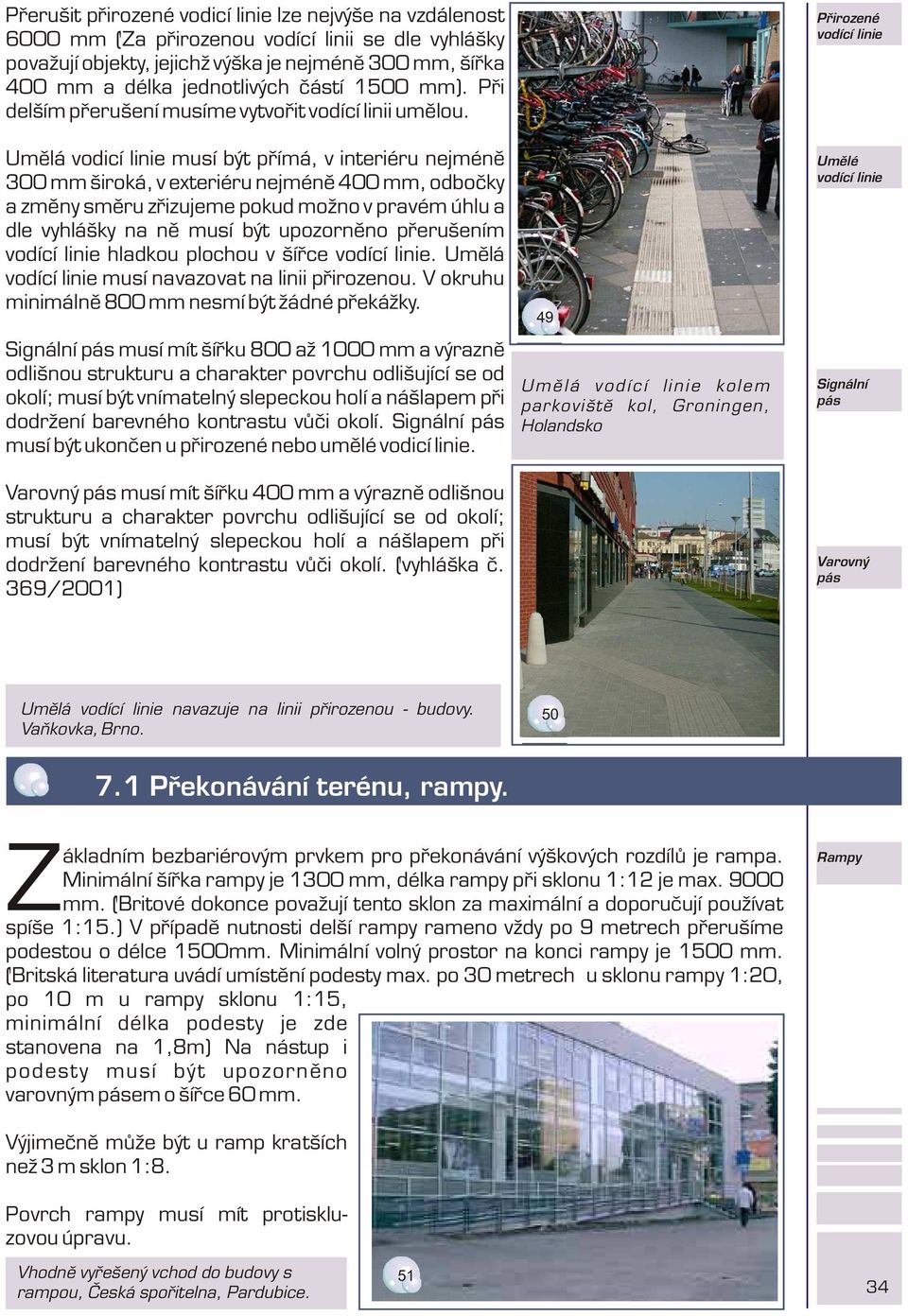 Umìlá vodicí linie musí být pøímá, v interiéru nejménì 300 mm široká, v exteriéru nejménì 400 mm, odboèky a zmìny smìru zøizujeme pokud možno v pravém úhlu a dle vyhlášky na nì musí být upozornìno