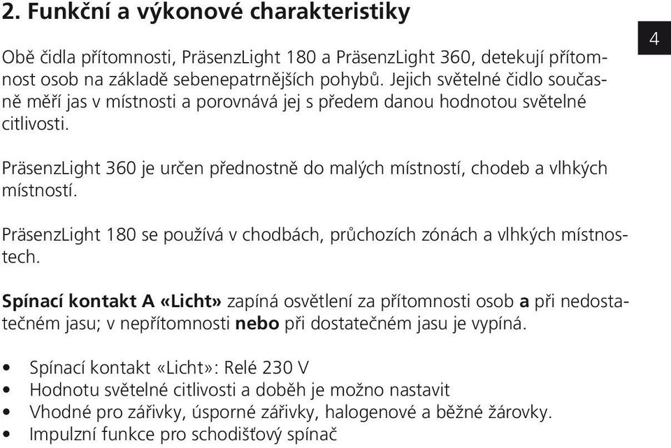 4 PräsenzLight 360 je určen přednostně do malých místností, chodeb a vlhkých místností. PräsenzLight 180 se používá v chodbách, průchozích zónách a vlhkých místnostech.