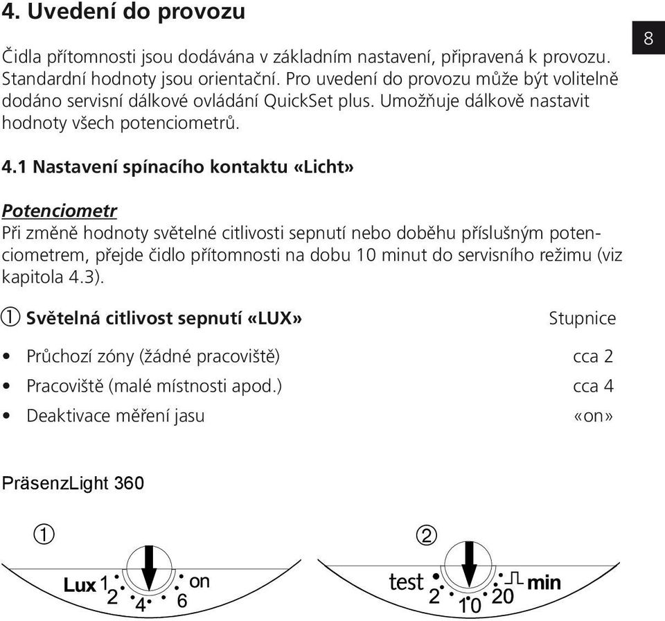 1 Nastavení spínacího kontaktu «Licht» Potenciometr Při změně hodnoty světelné citlivosti sepnutí nebo doběhu příslušným potenciometrem, přejde čidlo přítomnosti na