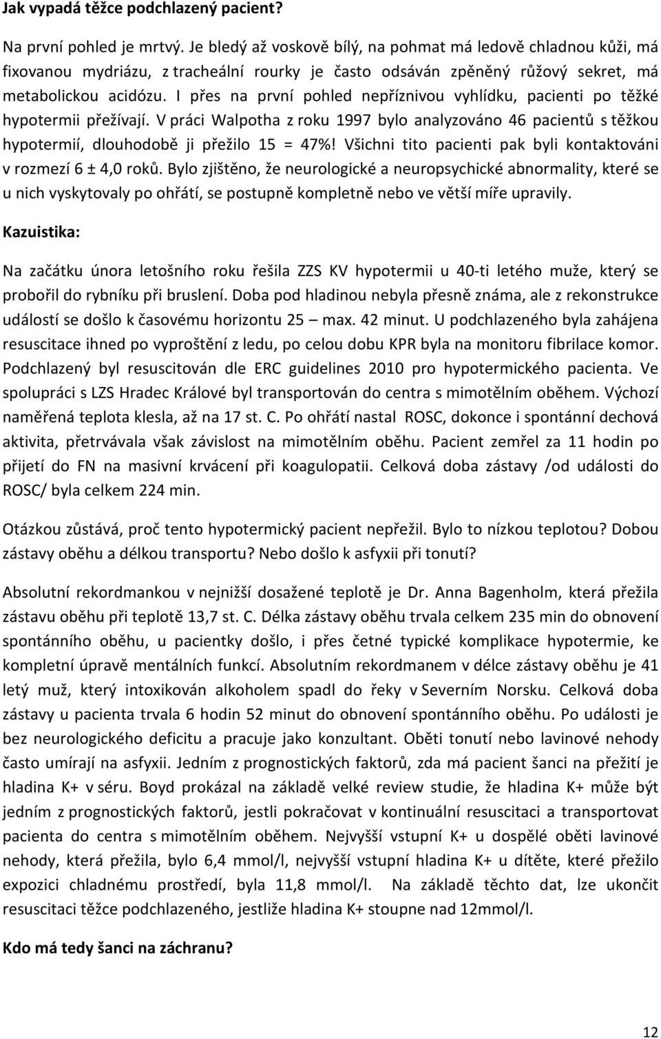 I přes na první pohled nepříznivou vyhlídku, pacienti po těžké hypotermii přežívají. V práci Walpotha z roku 1997 bylo analyzováno 46 pacientů s těžkou hypotermií, dlouhodobě ji přežilo 15 = 47%!