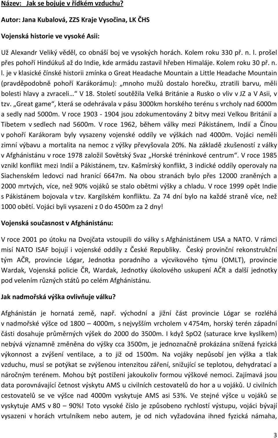 (pravděpodobně pohoří Karákorámu): mnoho mužů dostalo horečku, ztratili barvu, měli bolesti hlavy a zvraceli V 18. Století soutěžila Velká Británie a Rusko o vliv v JZ a V Asii, v tzv.