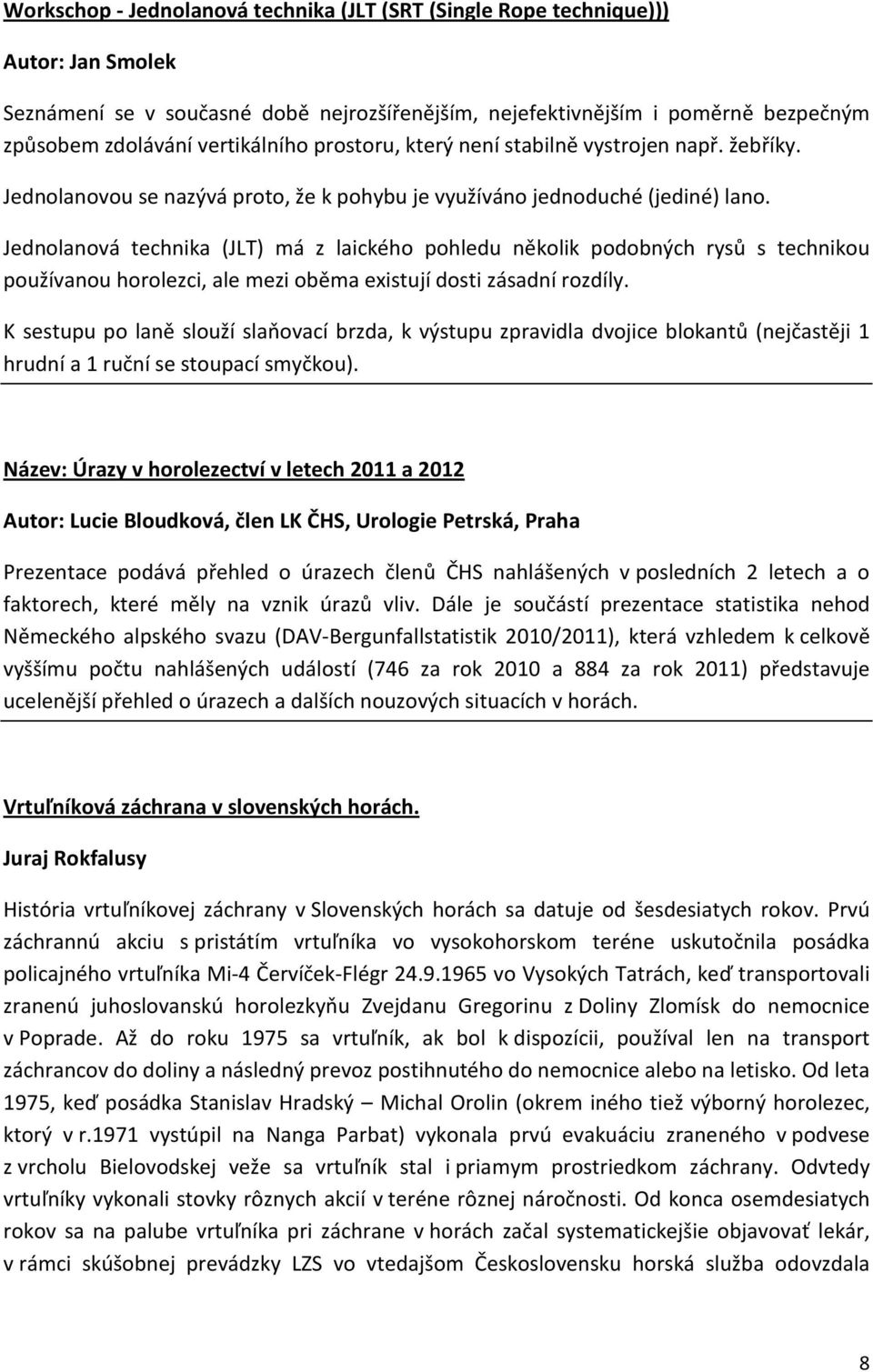 Jednolanová technika (JLT) má z laického pohledu několik podobných rysů s technikou používanou horolezci, ale mezi oběma existují dosti zásadní rozdíly.