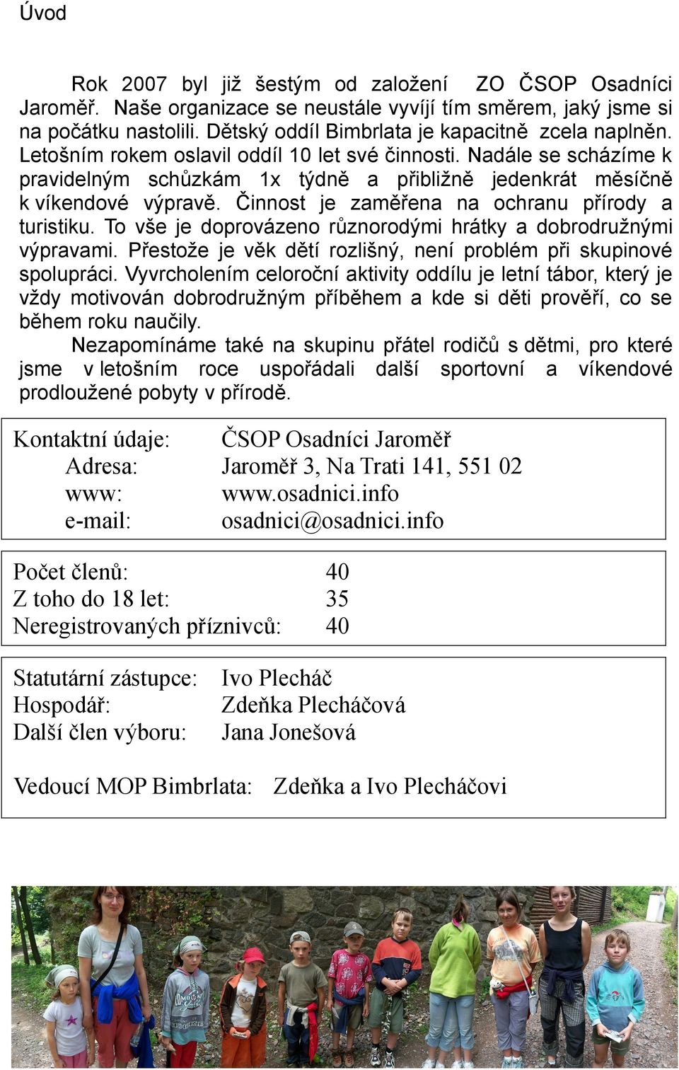 Činnost je zaměřena na ochranu přírody a turistiku. To vše je doprovázeno různorodými hrátky a dobrodružnými výpravami. Přestože je věk dětí rozlišný, není problém při skupinové spolupráci.