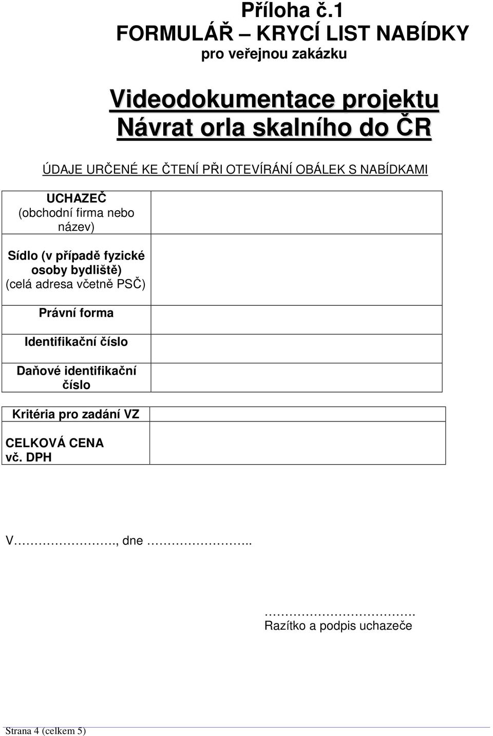 ÚDAJE URČENÉ KE ČTENÍ PŘI OTEVÍRÁNÍ OBÁLEK S NABÍDKAMI UCHAZEČ (obchodní firma nebo název) Sídlo (v případě