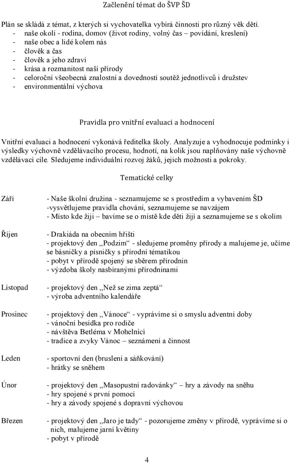 znalostní a dovedností soutěž jednotlivců i družstev - environmentální výchova Pravidla pro vnitřní evaluaci a hodnocení Vnitřní evaluaci a hodnocení vykonává ředitelka školy.