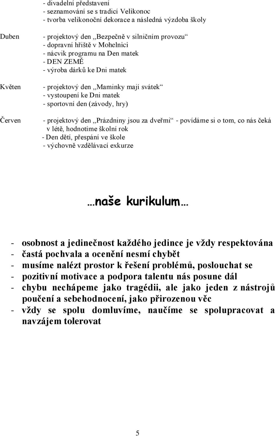 den,,prázdniny jsou za dveřmi - povídáme si o tom, co nás čeká v létě, hodnotíme školní rok - Den dětí, přespání ve škole - výchovně vzdělávací exkurze naše kurikulum - osobnost a jedinečnost každého