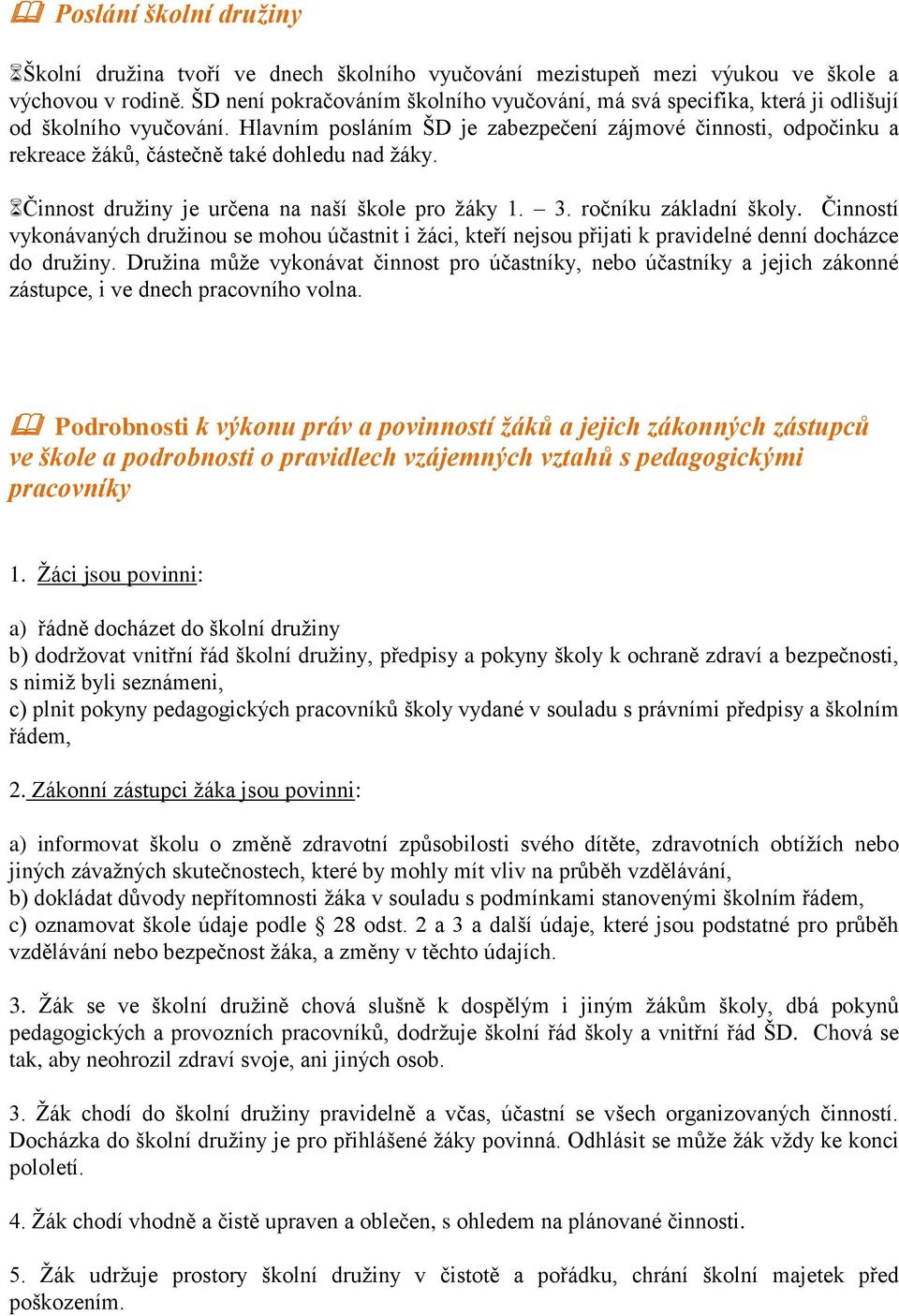 Hlavním posláním ŠD je zabezpečení zájmové činnosti, odpočinku a rekreace žáků, částečně také dohledu nad žáky. Činnost družiny je určena na naší škole pro žáky 1. 3. ročníku základní školy.