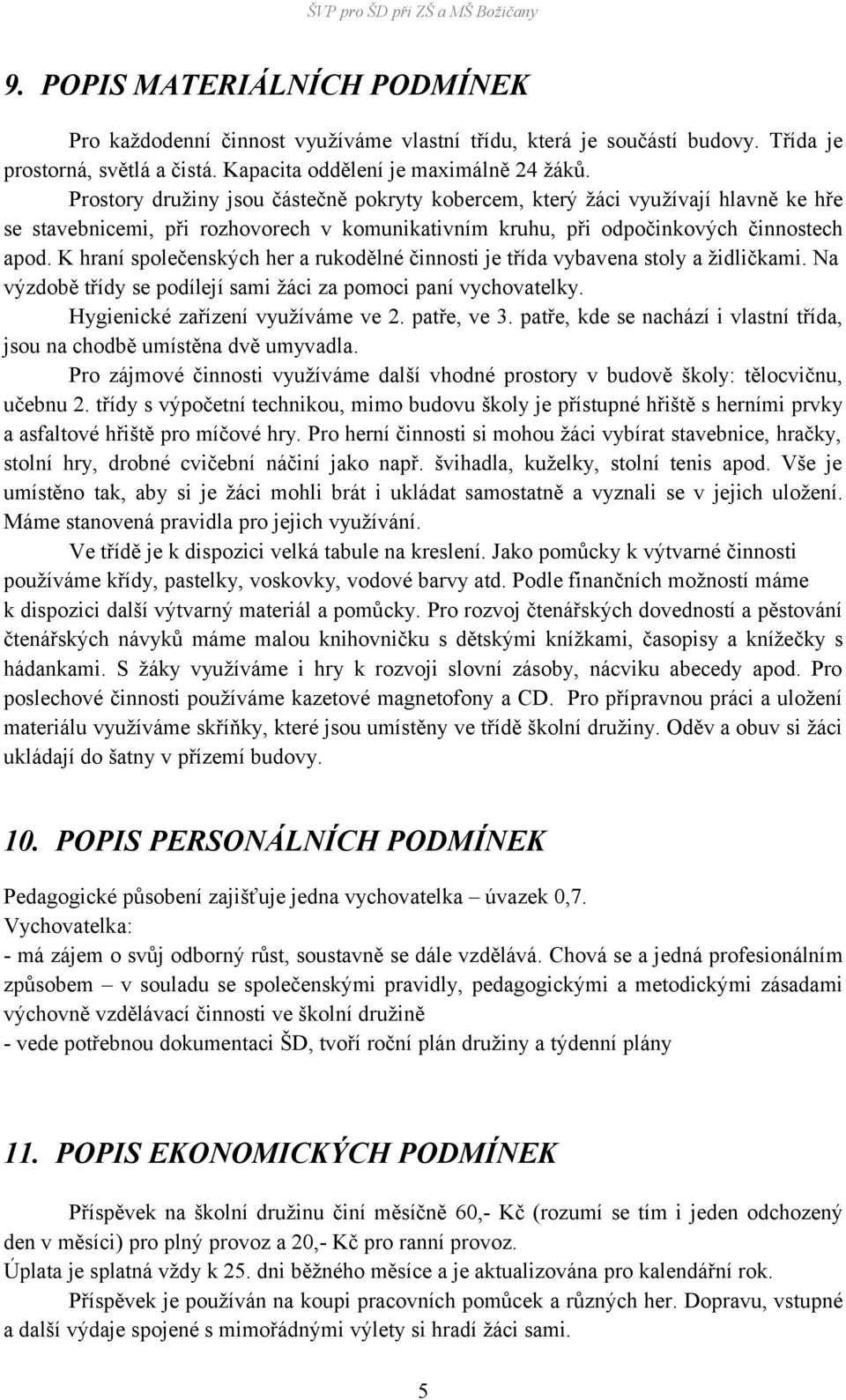 K hraní společenských her a rukodělné činnosti je třída vybavena stoly a židličkami. Na výzdobě třídy se podílejí sami žáci za pomoci paní vychovatelky. Hygienické zařízení využíváme ve 2.