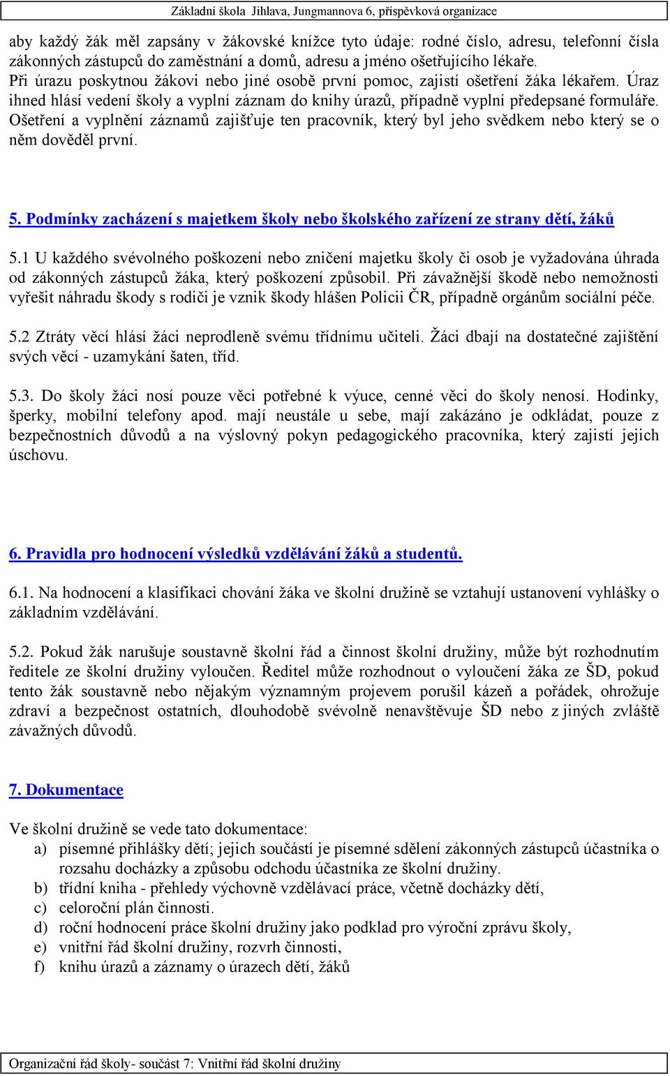 Ošetření a vyplnění záznamů zajišťuje ten pracovník, který byl jeho svědkem nebo který se o něm dověděl první. 5. Podmínky zacházení s majetkem školy nebo školského zařízení ze strany dětí, žáků 5.
