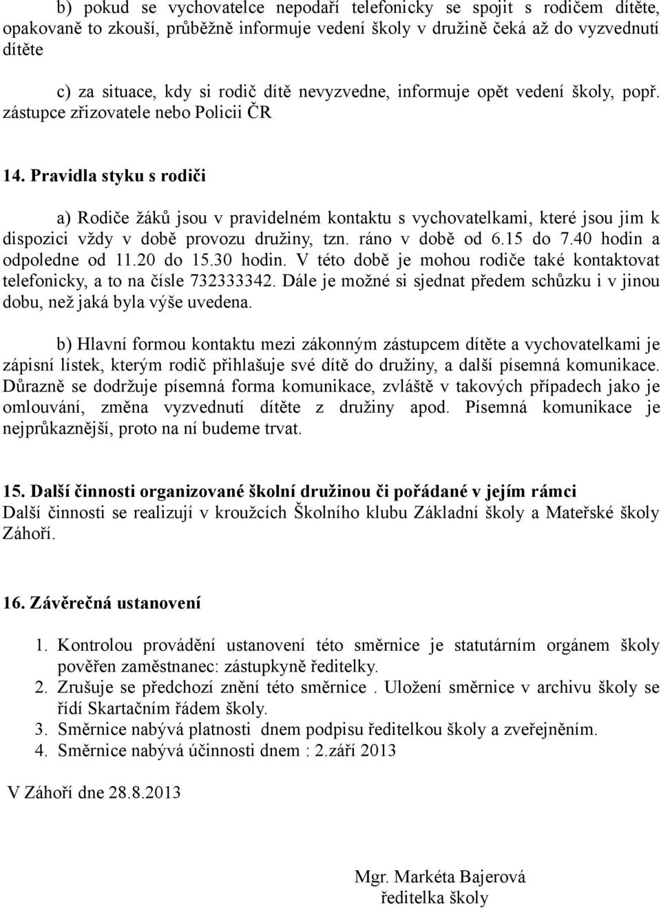 Pravidla styku s rodiči a) Rodiče žáků jsou v pravidelném kontaktu s vychovatelkami, které jsou jim k dispozici vždy v době provozu družiny, tzn. ráno v době od 6.15 do 7.40 hodin a odpoledne od 11.