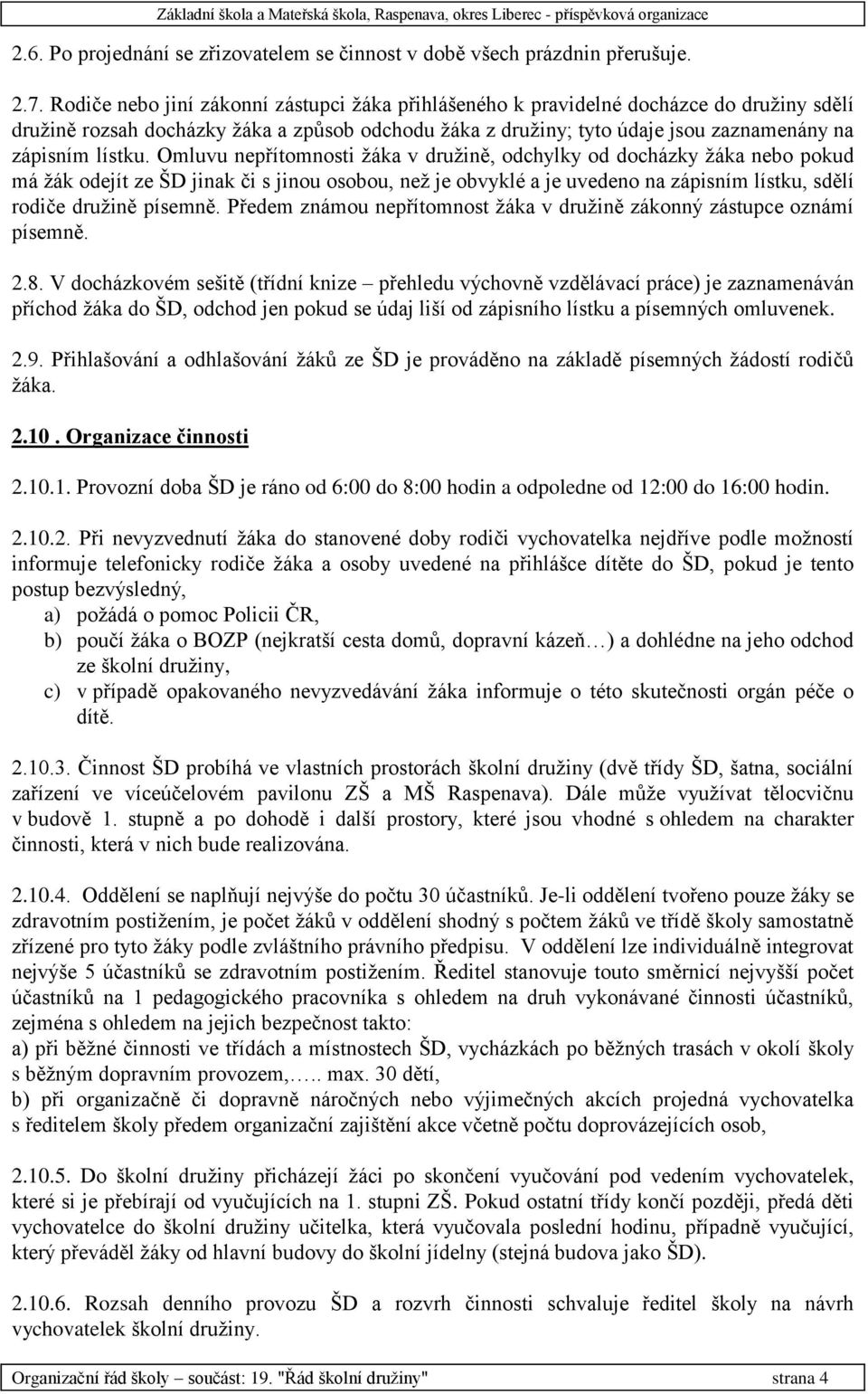 Omluvu nepřítomnosti žáka v družině, odchylky od docházky žáka nebo pokud má žák odejít ze ŠD jinak či s jinou osobou, než je obvyklé a je uvedeno na zápisním lístku, sdělí rodiče družině písemně.