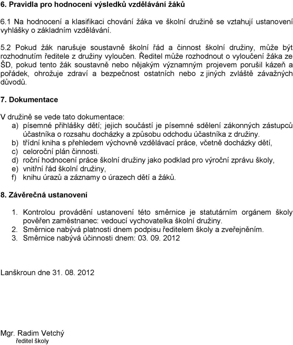 Ředitel může rozhodnout o vyloučení žáka ze ŠD, pokud tento žák soustavně nebo nějakým významným projevem porušil kázeň a pořádek, ohrožuje zdraví a bezpečnost ostatních nebo z jiných zvláště