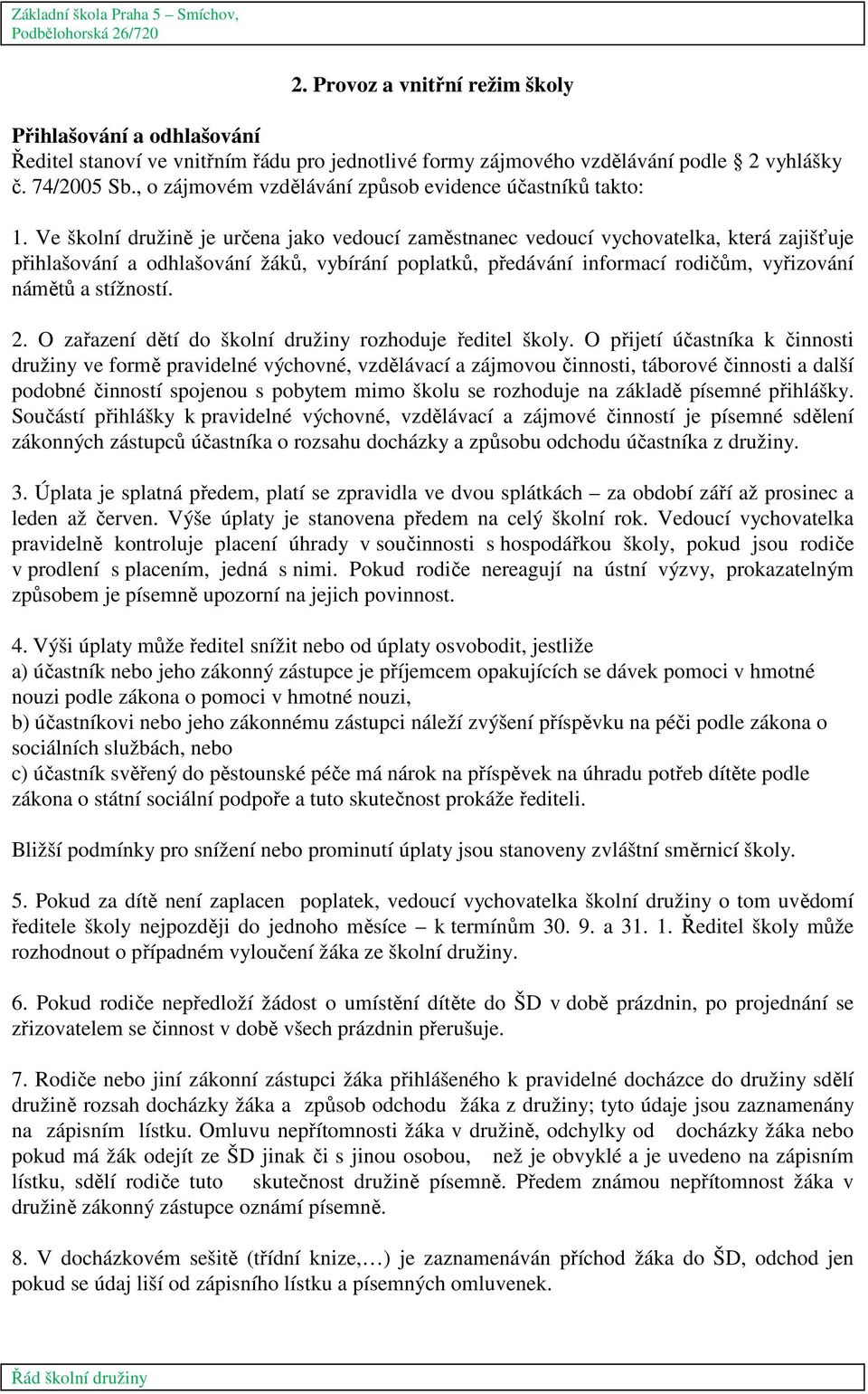 Ve školní družině je určena jako vedoucí zaměstnanec vedoucí vychovatelka, která zajišťuje přihlašování a odhlašování žáků, vybírání poplatků, předávání informací rodičům, vyřizování námětů a