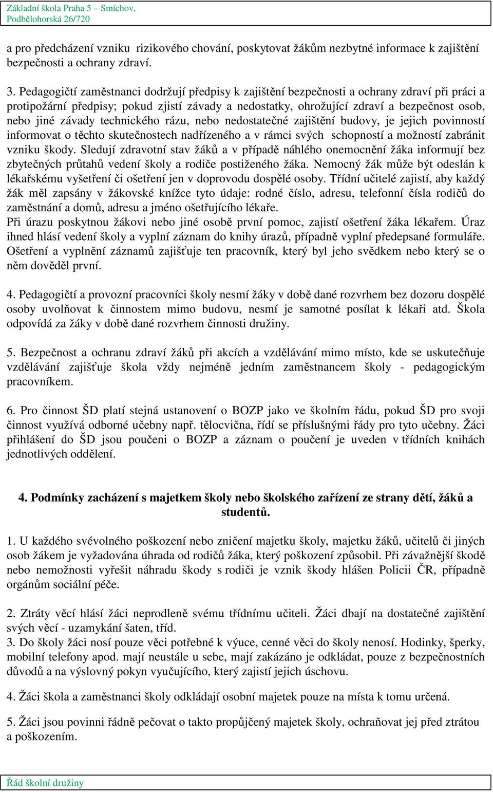 závady technického rázu, nebo nedostatečné zajištění budovy, je jejich povinností informovat o těchto skutečnostech nadřízeného a v rámci svých schopností a možností zabránit vzniku škody.
