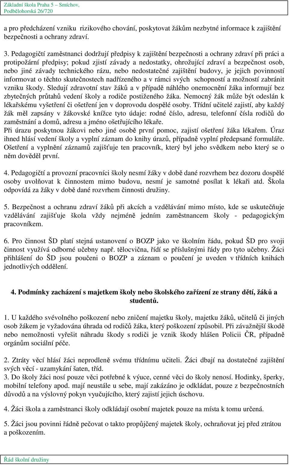 závady technického rázu, nebo nedostatečné zajištění budovy, je jejich povinností informovat o těchto skutečnostech nadřízeného a v rámci svých schopností a možností zabránit vzniku škody.