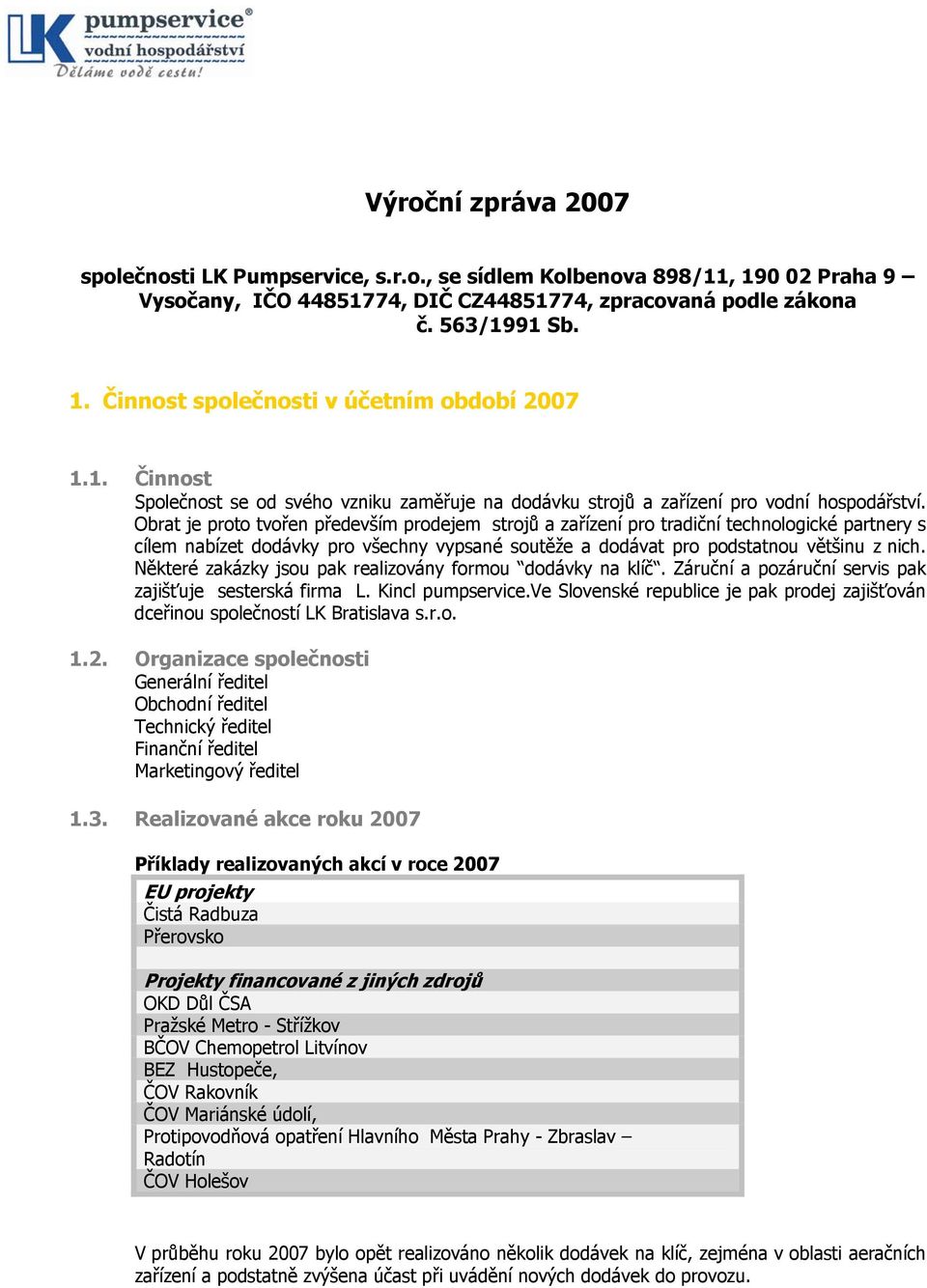 Obrat je proto tvořen především prodejem strojů a zařízení pro tradiční technologické partnery s cílem nabízet dodávky pro všechny vypsané soutěže a dodávat pro podstatnou většinu z nich.