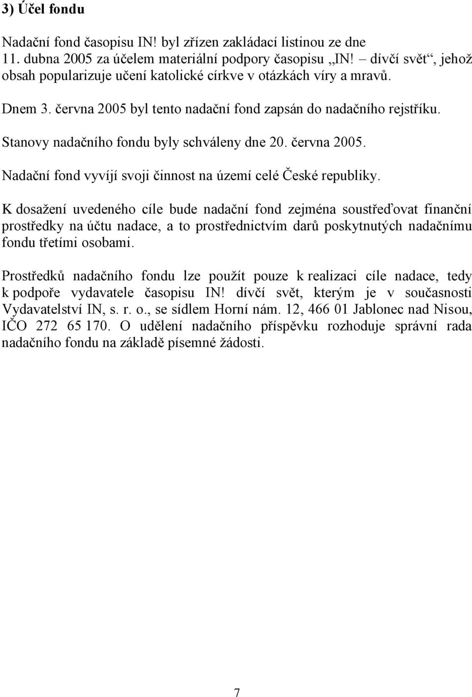 Stanovy nadačního fondu byly schváleny dne 20. června 2005. Nadační fond vyvíjí svoji činnost na území celé České republiky.