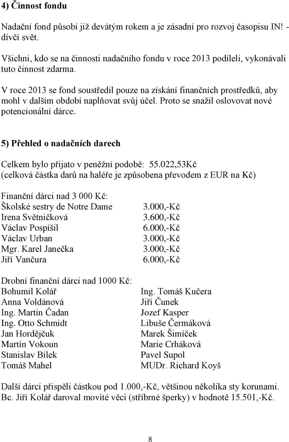 V roce 2013 se fond soustředil pouze na získání finančních prostředků, aby mohl v dalším období naplňovat svůj účel. Proto se snažil oslovovat nové potencionální dárce.