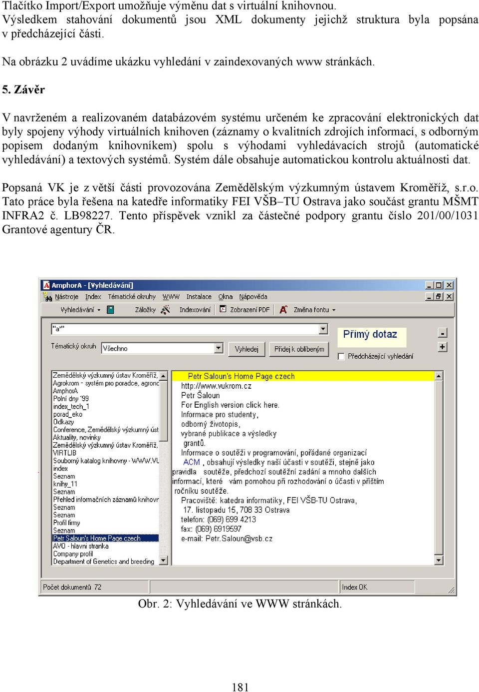Závěr V navrženém a realizovaném databázovém systému určeném ke zpracování elektronických dat byly spojeny výhody virtuálních knihoven (záznamy o kvalitních zdrojích informací, s odborným popisem