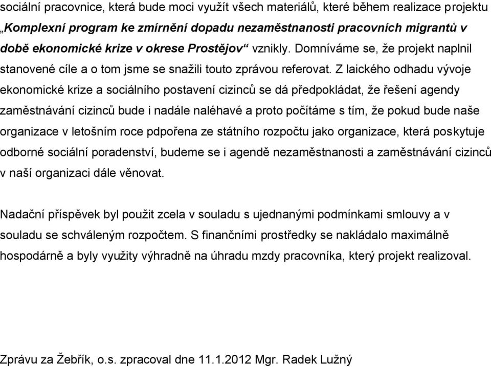 Z laického odhadu vývoje ekonomické krize a sociálního postavení cizinců se dá předpokládat, že řešení agendy zaměstnávání cizinců bude i nadále naléhavé a proto počítáme s tím, že pokud bude naše