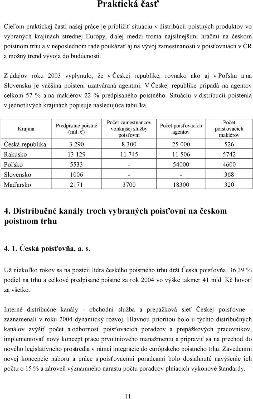 Z údajov roku 2003 vyplynulo, že v Českej republike, rovnako ako aj v Poľsku a na Slovensku je väčšina poistení uzatváraná agentmi.