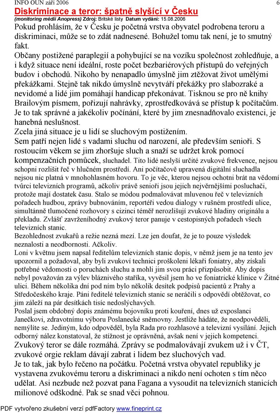 Občany postižené paraplegií a pohybující se na vozíku společnost zohledňuje, a i když situace není ideální, roste počet bezbariérových přístupů do veřejných budov i obchodů.