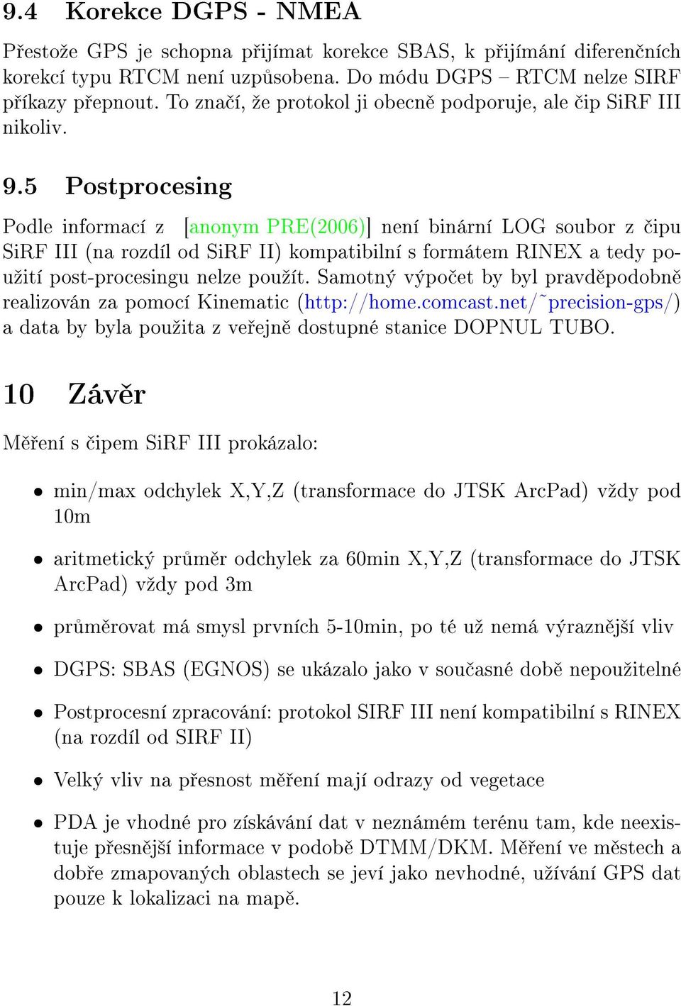 5 Postprocesing Podle informací z [anonym PRE(2006)] není binární LOG soubor z ipu SiRF III (na rozdíl od SiRF II) kompatibilní s formátem RINEX a tedy pouºití post-procesingu nelze pouºít.