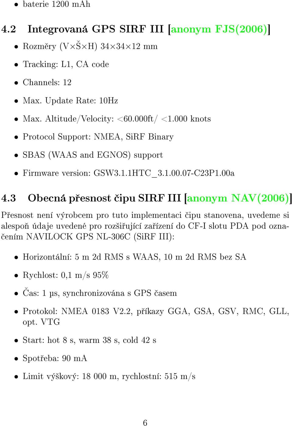 3 Obecná p esnost ipu SIRF III [anonym NAV(2006)] P esnost není výrobcem pro tuto implementaci ipu stanovena, uvedeme si alespo údaje uvedené pro roz²i ující za ízení do CF-I slotu PDA pod ozna- ením
