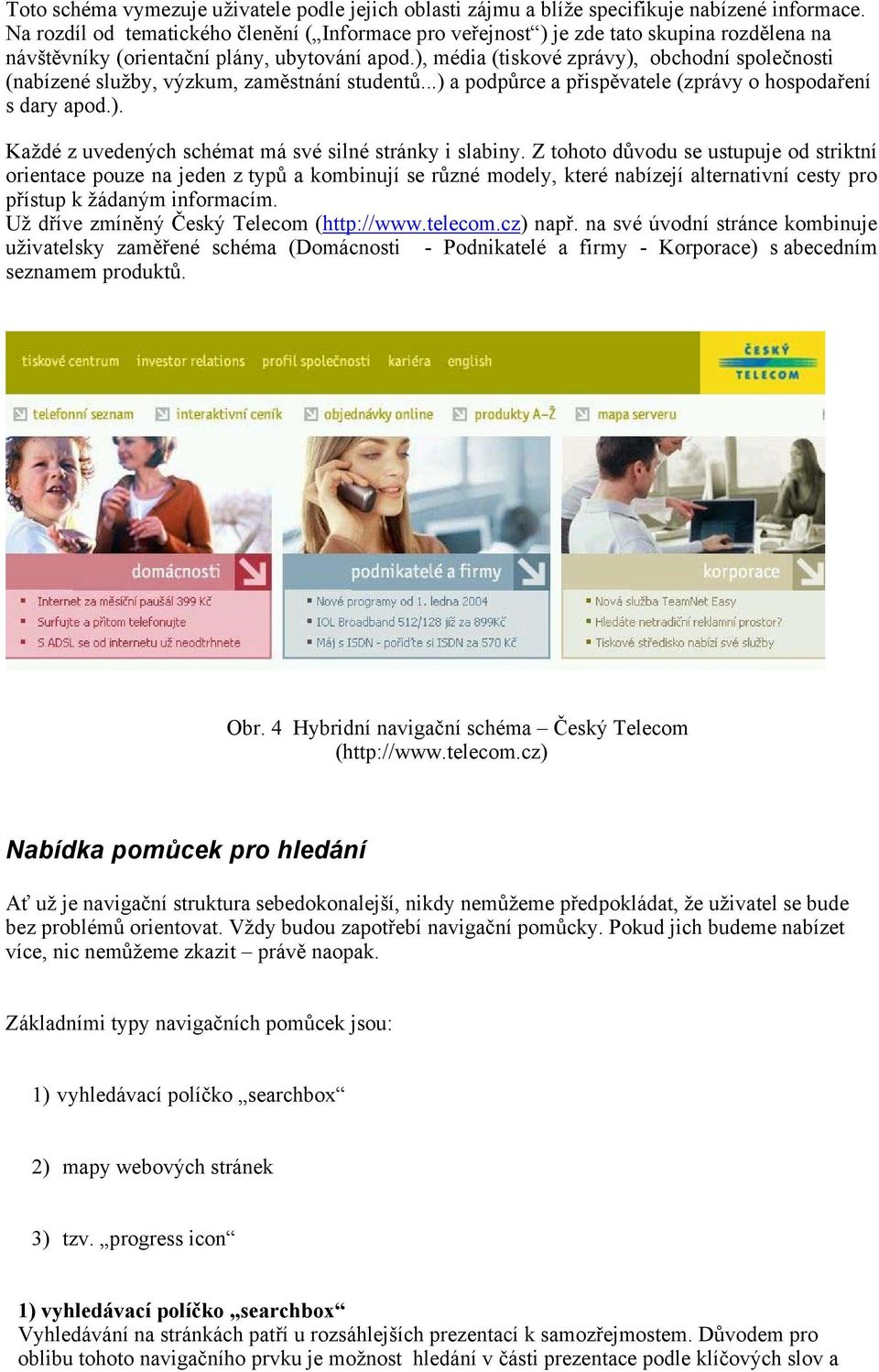 ), média (tiskové zprávy), obchodní společnosti (nabízené služby, výzkum, zaměstnání studentů...) a podpůrce a přispěvatele (zprávy o hospodaření s dary apod.). Každé z uvedených schémat má své silné stránky i slabiny.