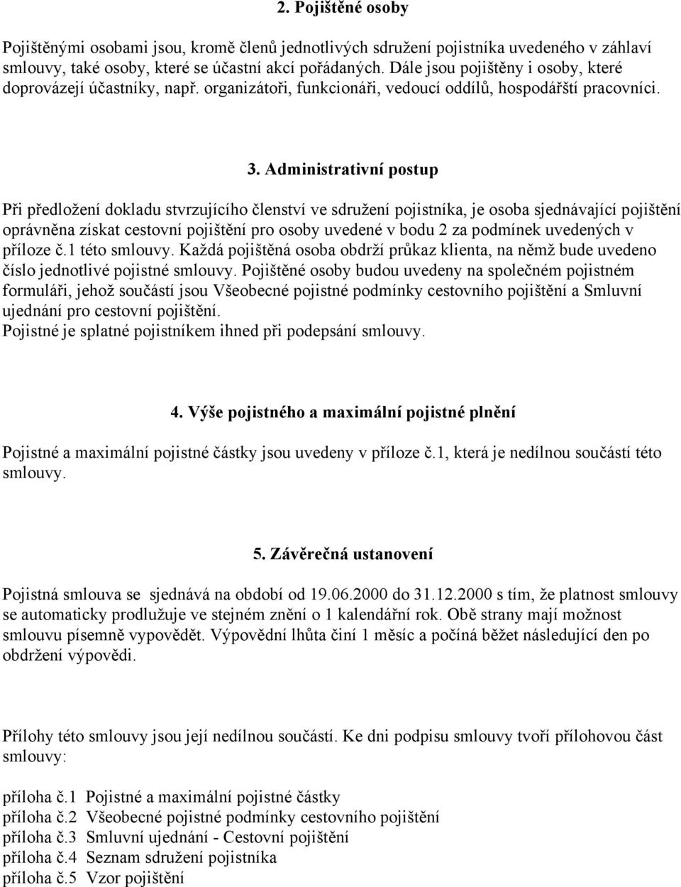 Administrativní postup Při předložení dokladu stvrzujícího členství ve sdružení pojistníka, je osoba sjednávající pojištění oprávněna získat cestovní pojištění pro osoby uvedené v bodu 2 za podmínek