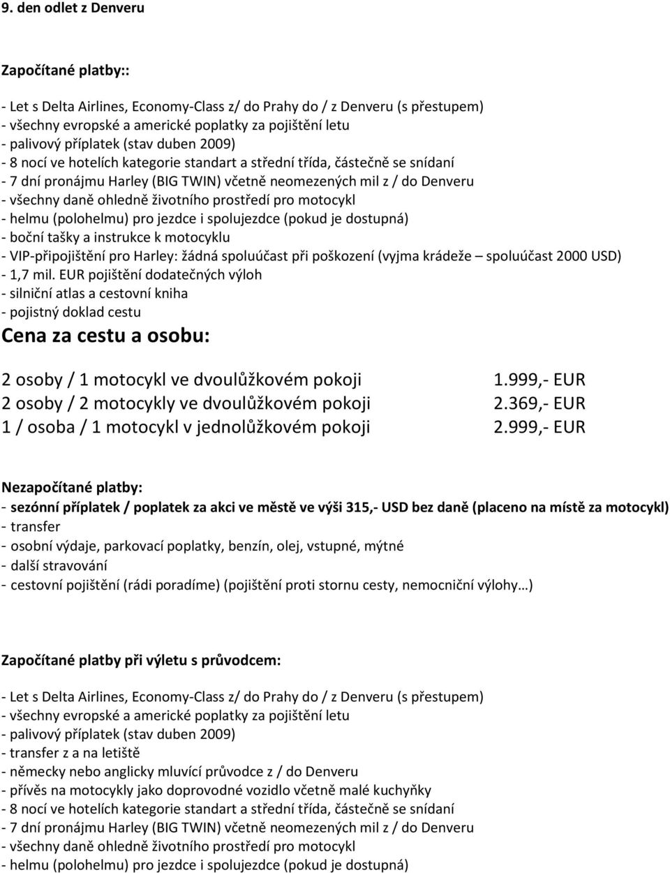 pro motocykl helmu (polohelmu) pro jezdce i spolujezdce (pokud je dostupná) boční tašky a instrukce k motocyklu VIP připojištění pro Harley: žádná spoluúčast při poškození (vyjma krádeže spoluúčast