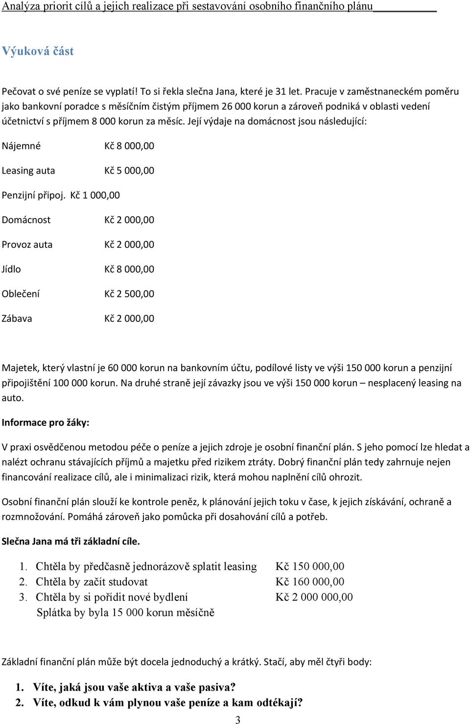 Její výdaje na domácnost jsou následující: Nájemné Kč 8 000,00 Leasing auta Kč 5 000,00 Penzijní připoj.
