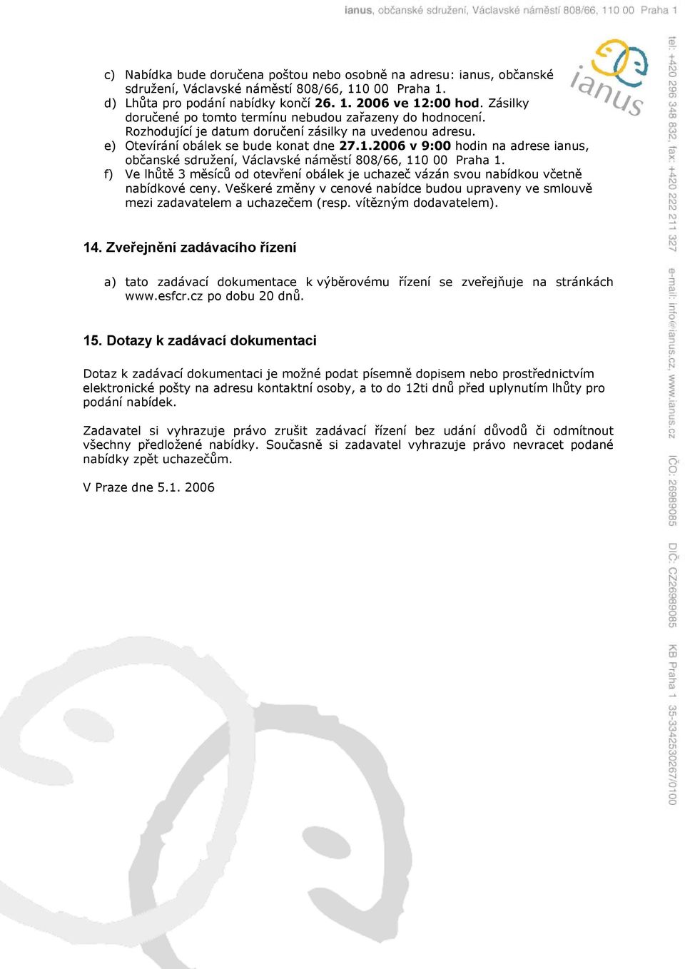 2006 v 9:00 hodin na adrese ianus, občanské sdružení, Václavské náměstí 808/66, 110 00 Praha 1. f) Ve lhůtě 3 měsíců od otevření obálek je uchazeč vázán svou nabídkou včetně nabídkové ceny.