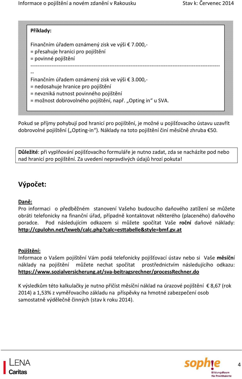 zisk ve výši 3.000,- = nedosahuje hranice pro pojištění = nevzniká nutnost povinného pojištění = možnost dobrovolného pojištění, např. Opting in u SVA.