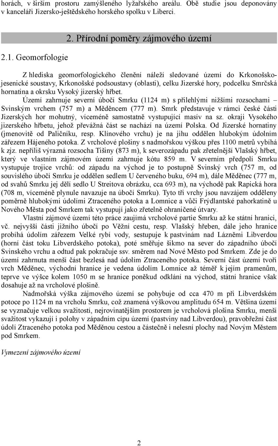 Vysoký jizerský hřbet. Území zahrnuje severní úbočí Smrku (1124 m) s přilehlými nižšími rozsochami Svinským vrchem (757 m) a Měděncem (777 m).