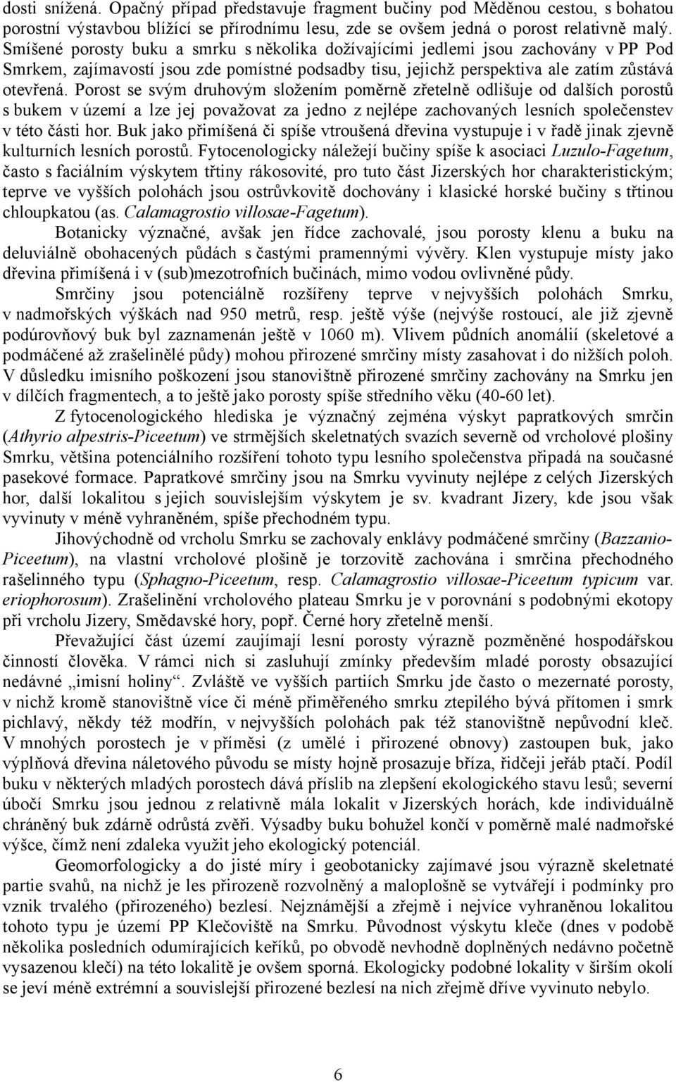 Porost se svým druhovým složením poměrně zřetelně odlišuje od dalších porostů s bukem v území a lze jej považovat za jedno z nejlépe zachovaných lesních společenstev v této části hor.