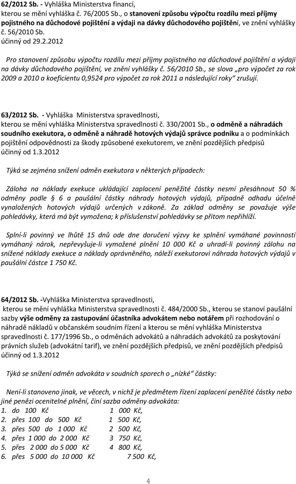 10 Sb. účinný od 29.2.2012 Pro stanovení způsobu výpočtu rozdílu mezi příjmy pojistného na důchodové pojištění a výdaji na dávky důchodového pojištění, ve znění vyhlášky č. 56/2010 Sb.