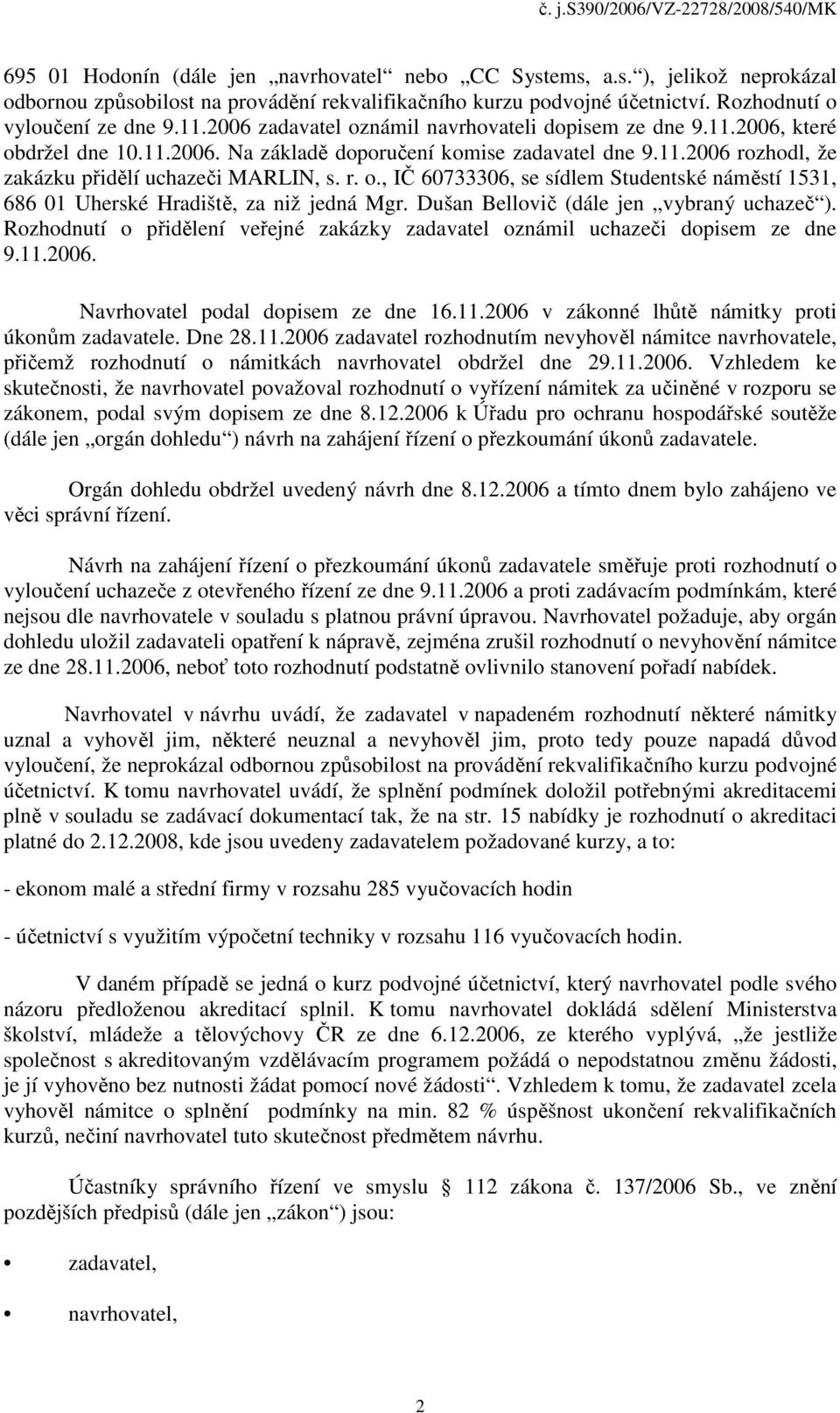 Dušan Bellovič (dále jen vybraný uchazeč ). Rozhodnutí o přidělení veřejné zakázky zadavatel oznámil uchazeči dopisem ze dne 9.11.2006. Navrhovatel podal dopisem ze dne 16.11.2006 v zákonné lhůtě námitky proti úkonům zadavatele.