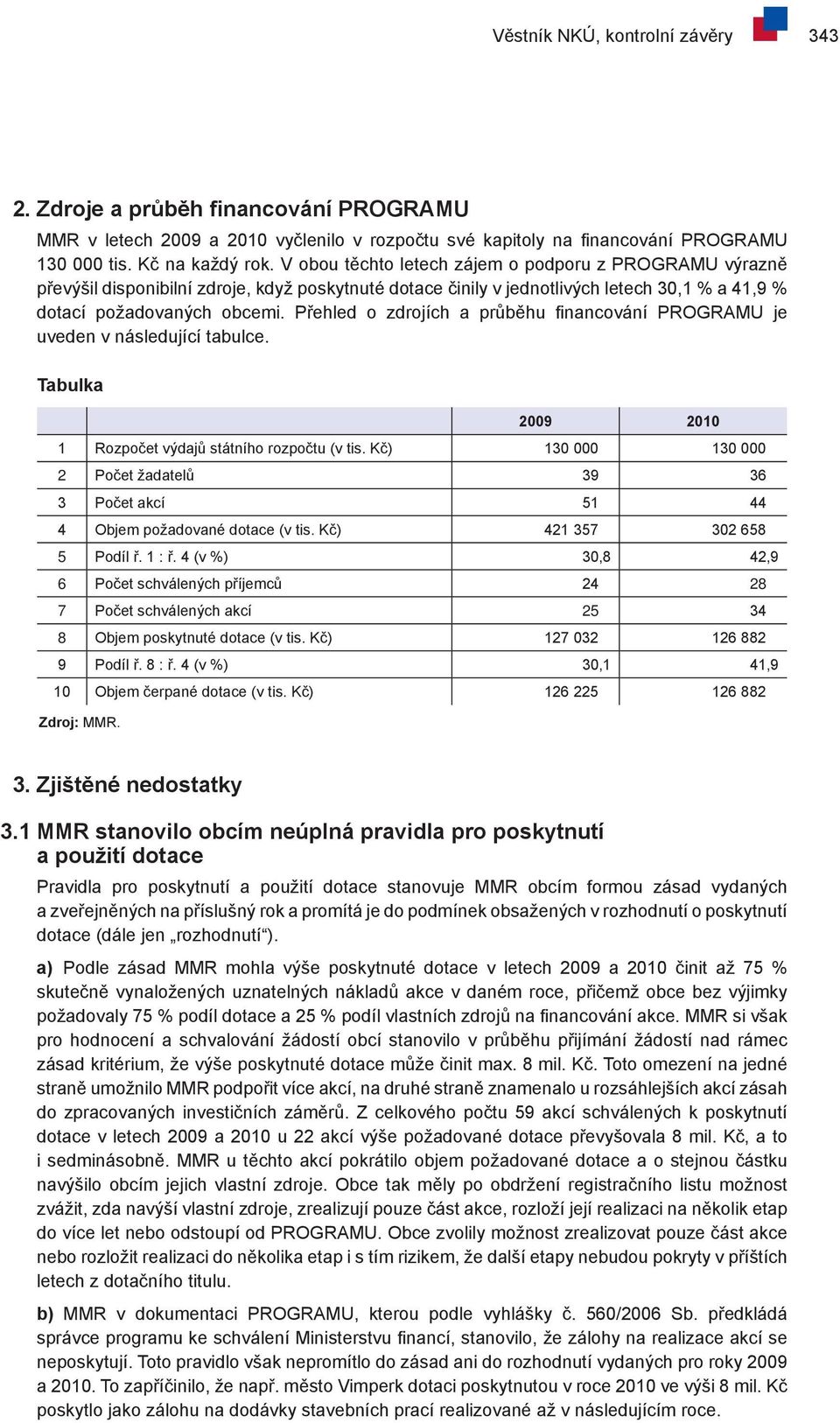 Přehled o zdrojích a průběhu financování PROGRAMU je uveden v následující tabulce. Tabulka 2009 2010 1 Rozpočet výdajů státního rozpočtu (v tis.