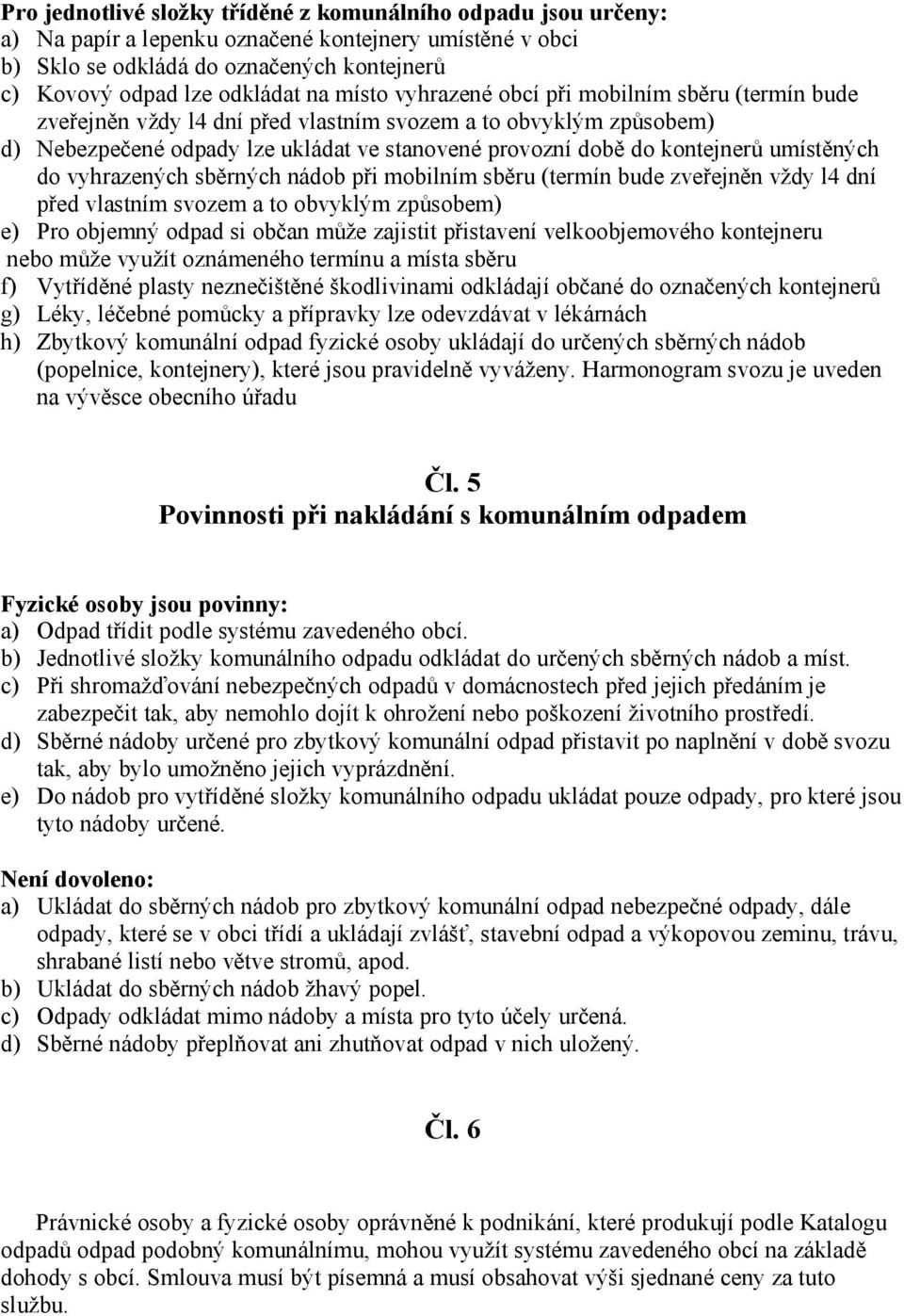 ných do vyhrazených sb rných nádob p i mobilním sb ru (termín bude zve ejn n vždy l4 dní ed vlastním svozem a to obvyklým zp sobem) e) Pro objemný odpad si ob an m že zajistit p istavení