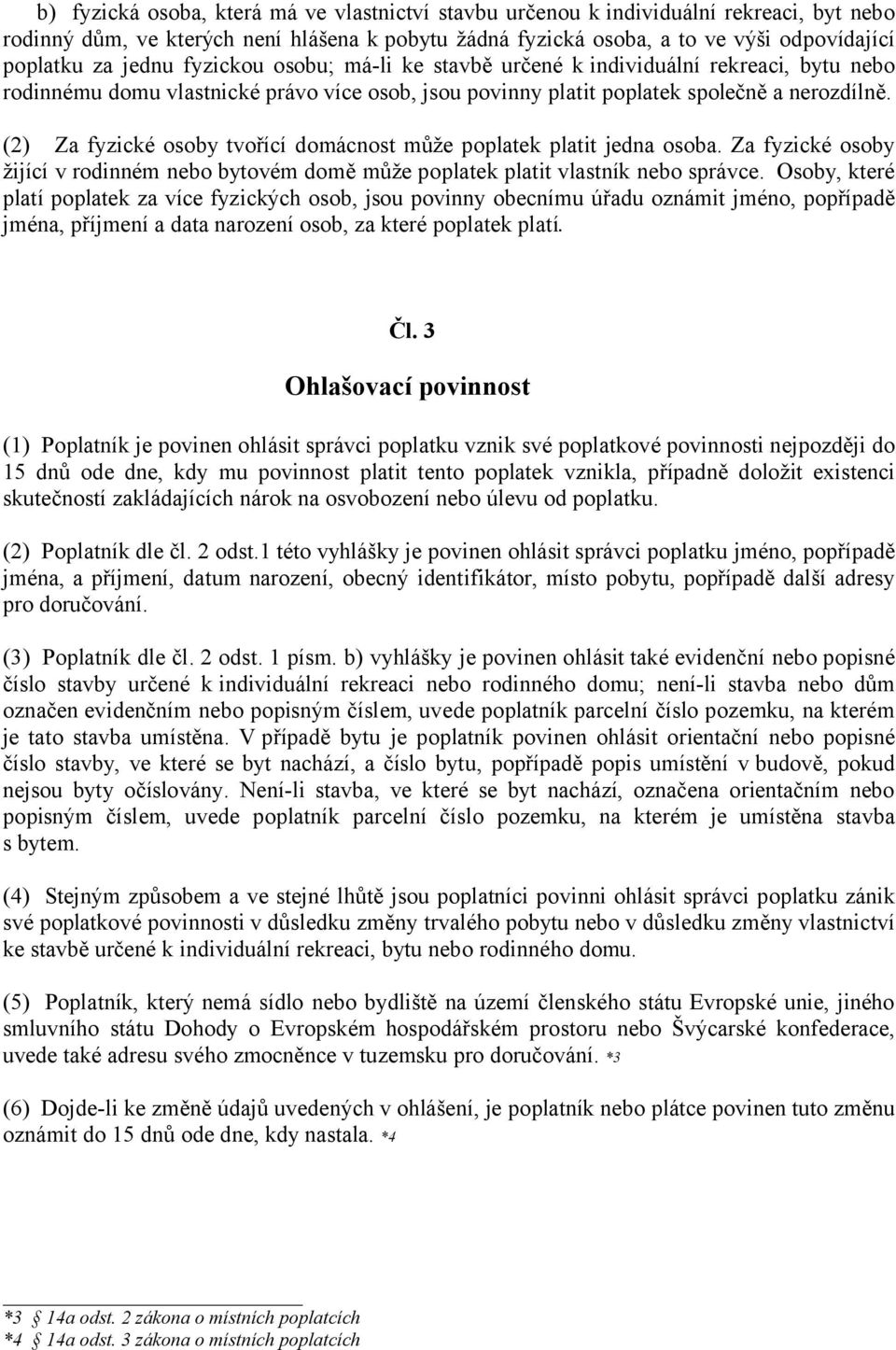 (2) Za fyzické osoby tvořící domácnost může poplatek platit jedna osoba. Za fyzické osoby žijící v rodinném nebo bytovém domě může poplatek platit vlastník nebo správce.