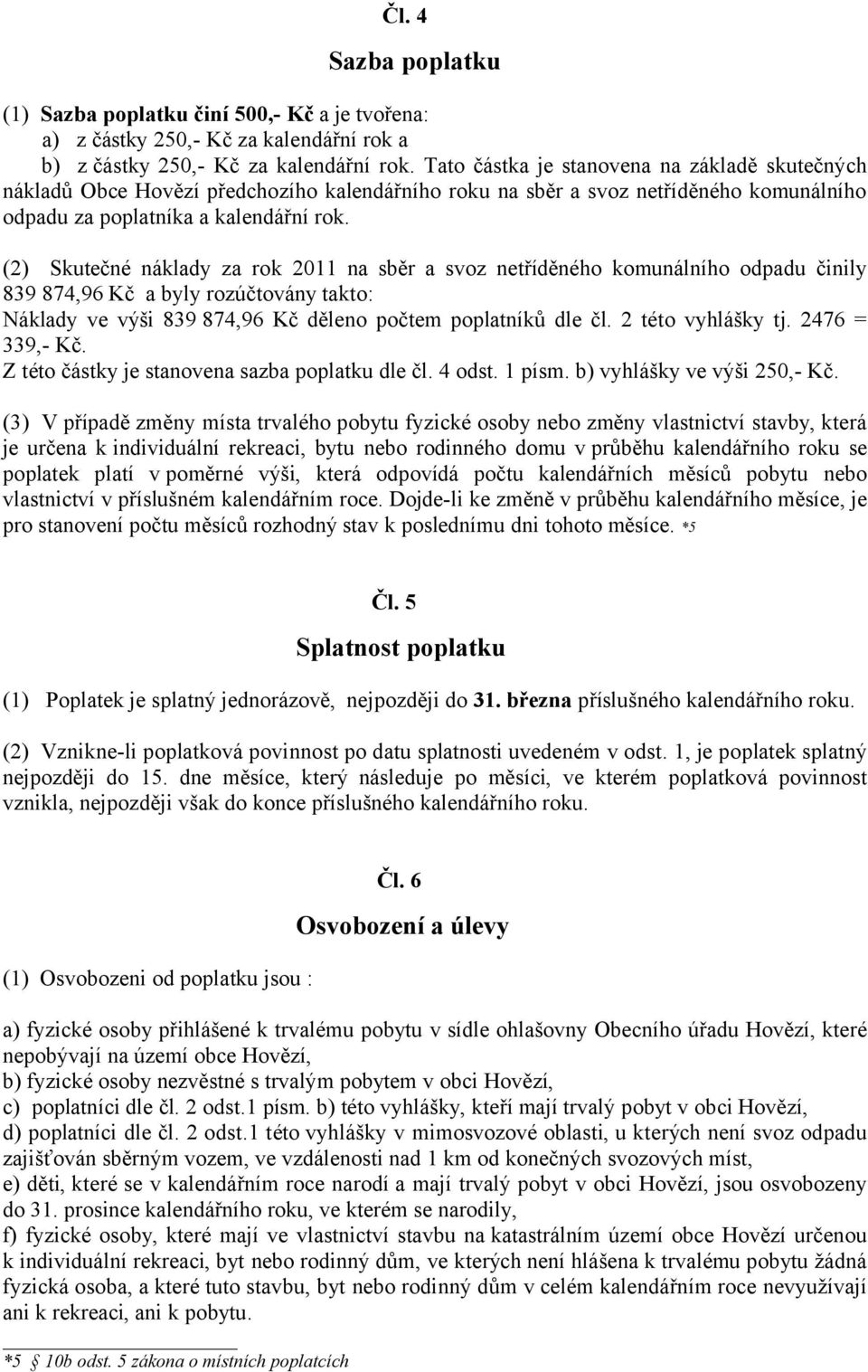 (2) Skutečné náklady za rok 2011 na sběr a svoz netříděného komunálního odpadu činily 839 874,96 Kč a byly rozúčtovány takto: Náklady ve výši 839 874,96 Kč děleno počtem poplatníků dle čl.