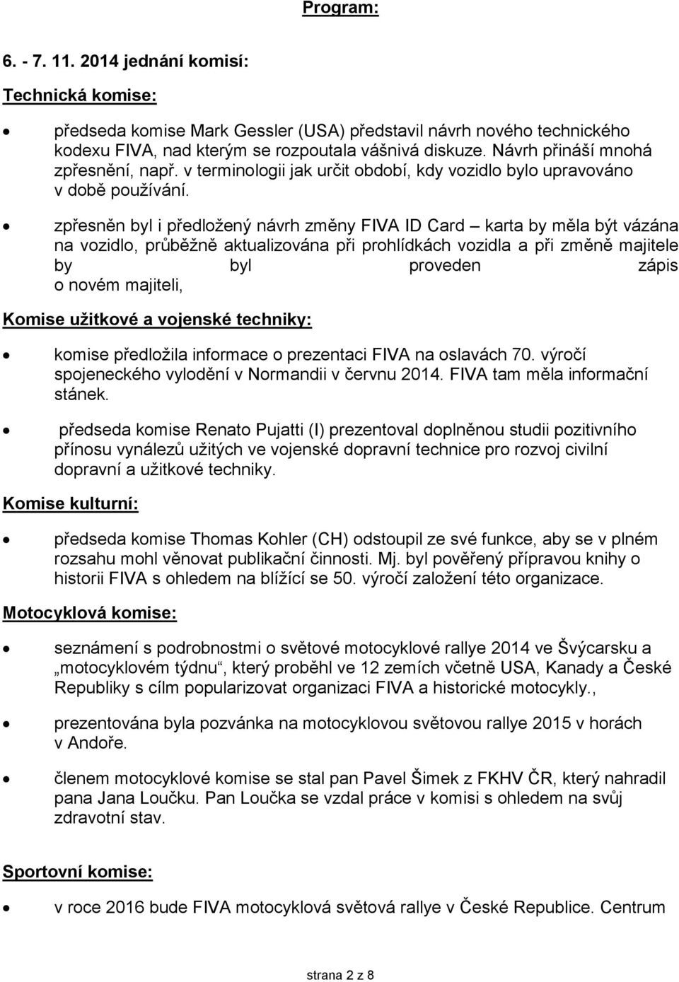 zpřesněn byl i předložený návrh změny FIVA ID Card karta by měla být vázána na vozidlo, průběžně aktualizována při prohlídkách vozidla a při změně majitele by byl proveden zápis o novém majiteli,