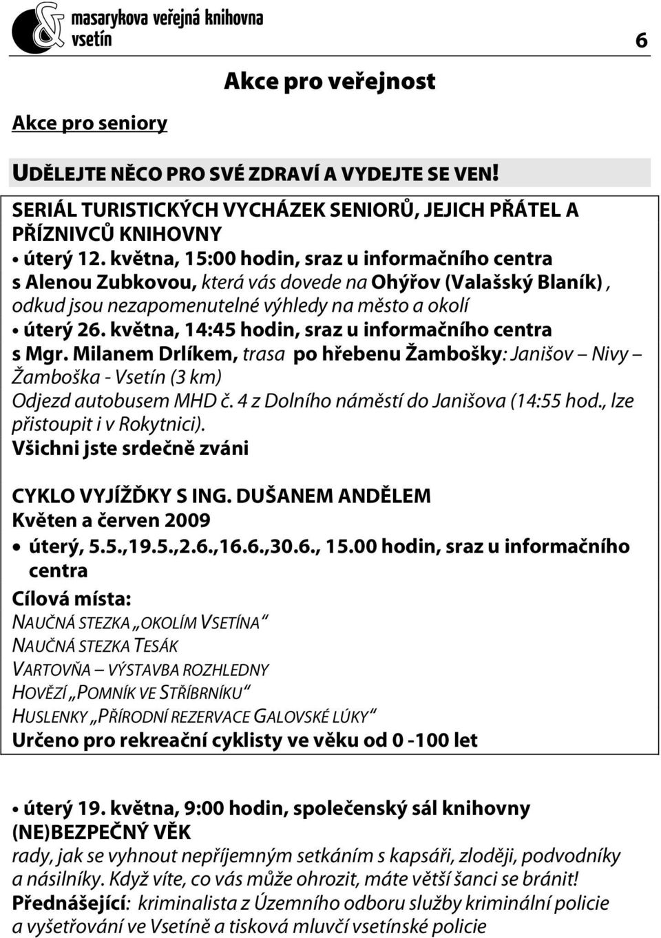 května, 14:45 hodin, sraz u informačního centra s Mgr. Milanem Drlíkem, trasa po hřebenu Žambošky: Janišov Nivy Žamboška - Vsetín (3 km) Odjezd autobusem MHD č.