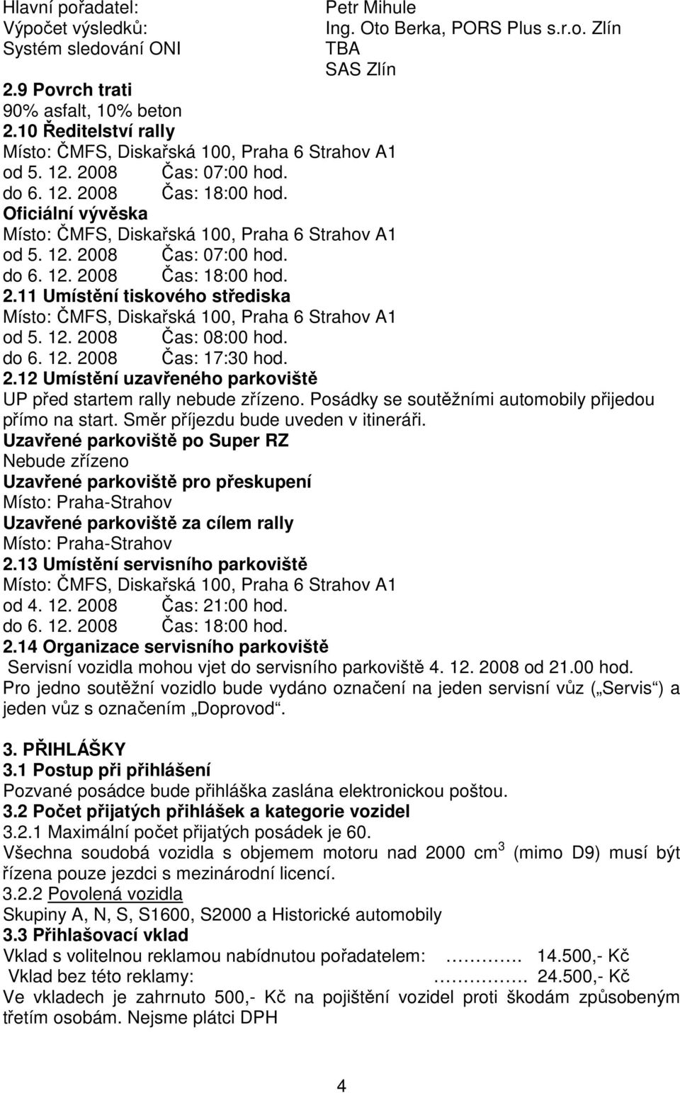 12. 2008 Čas: 08:00 hod. do 6. 12. 2008 Čas: 17:30 hod. 2.12 Umístění uzavřeného parkoviště UP před startem rally nebude zřízeno. Posádky se soutěžními automobily přijedou přímo na start.